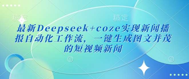 最新Deepseek+coze实现新闻播报自动化工作流，一键生成图文并茂的短视频新闻-宇文网创