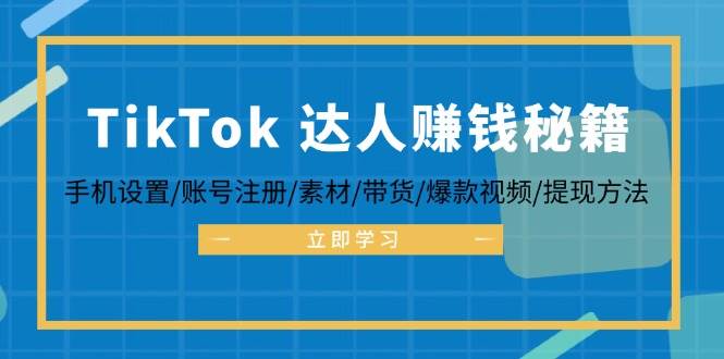 （12727期）TikTok&达人赚钱秘籍 手机设置/账号注册/素材/带货/爆款视频/提现方法-宇文网创