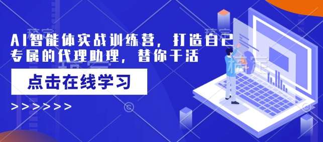 AI智能体实战训练营，打造自己专属的代理助理，替你干活-宇文网创