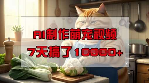 靠AI制作萌宠视频,操作简单门槛低,有手机就行,7天搞了1W-宇文网创