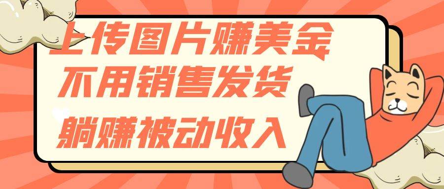 （7812期）上传图片赚美金，不用销售发货躺赚被动收入-宇文网创