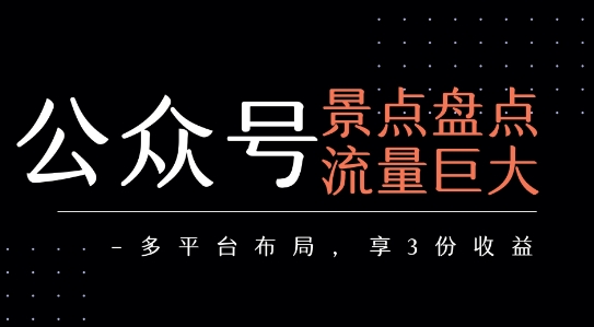 公众号流量主-景点盘点 流量巨大 多平台布局享3份收益-宇文网创