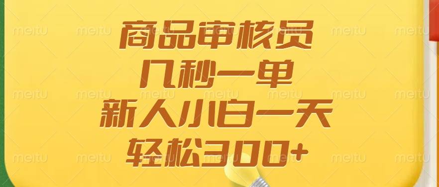 （14393期）商品审核员，几秒一单，多劳多得，新人小白一天轻松300+-宇文网创