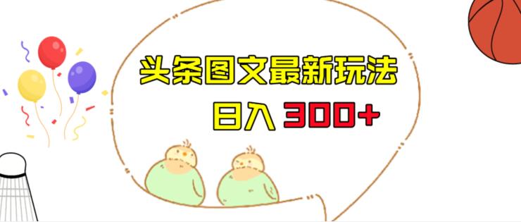 今日头条图文伪原创玩法，单号日入收益300+，轻松上手无压力【揭秘】-宇文网创
