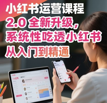 小红书运营课程2.0全新升级，从入门到精通，系统性吃透小红书-宇文网创