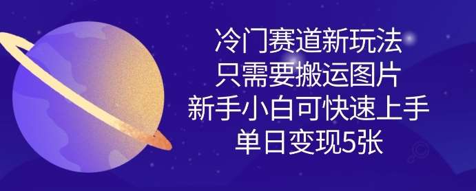 冷门赛道新玩法，只需要搬运图片，新手小白可快速上手，单日变现多张-宇文网创