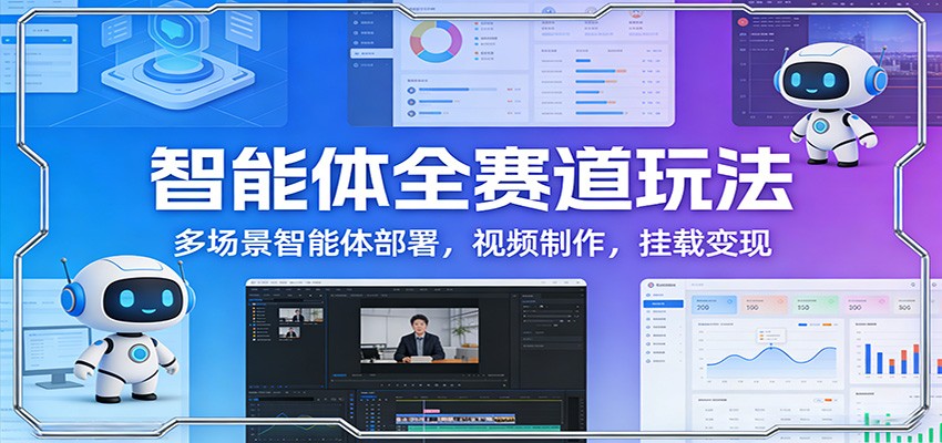 智能体全赛道玩法：多场景智能体部署，视频制作，挂载变现-宇文网创