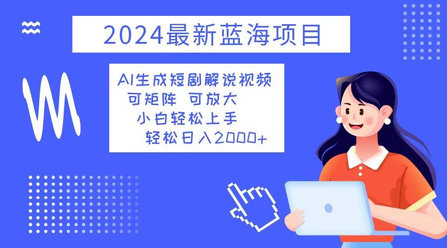 （12906期）2024最新蓝海项目 AI生成短剧解说视频 小白轻松上手 日入2000+-宇文网创