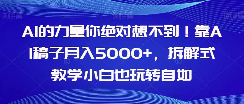 AI的力量你绝对想不到！靠AI稿子月入5000+，拆解式教学小白也玩转自如【揭秘】-宇文网创