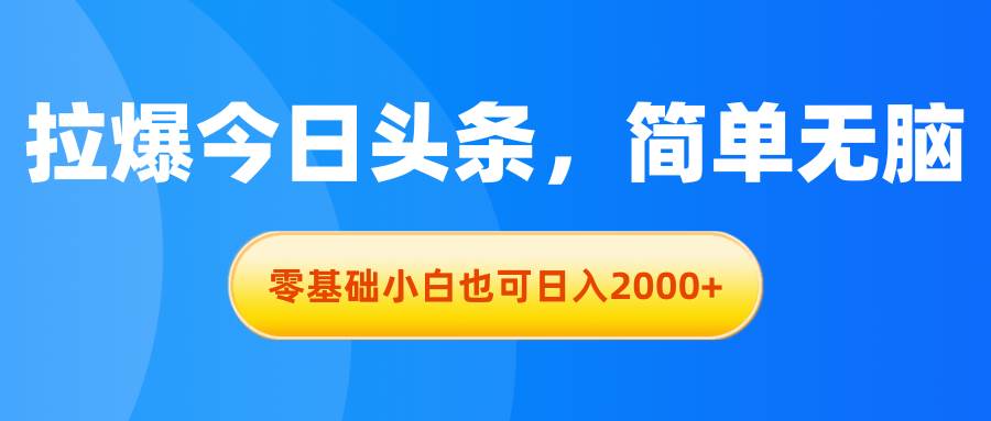 （11077期）拉爆今日头条，简单无脑，零基础小白也可日入2000+-宇文网创