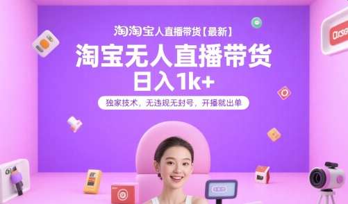 淘宝无人直播带货【最新】，日入1k+，独家技术，无违规无封号，开播就出单【揭秘】-宇文网创