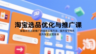 淘宝选品优化与推广课，掌握从选品到推广的全链路实操方法，提升淘宝运营效率-宇文网创