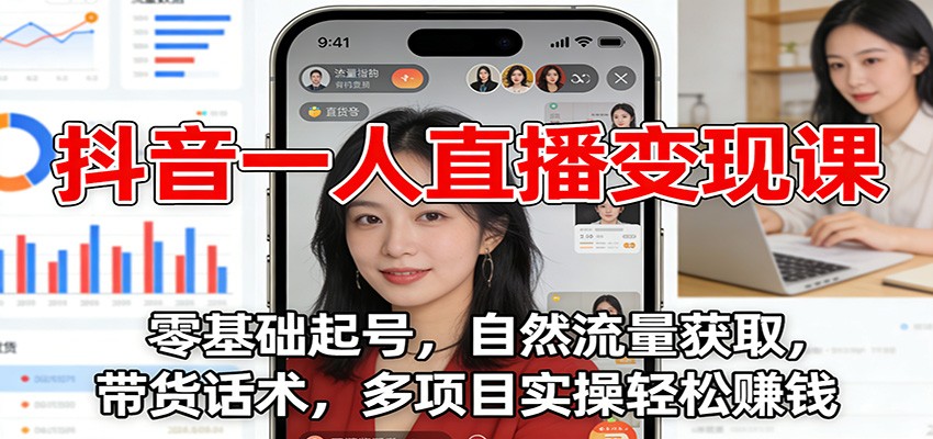 抖音一人直播变现课：零基础起号，自然流量获取，带货话术，多项目实操轻松赚钱-宇文网创