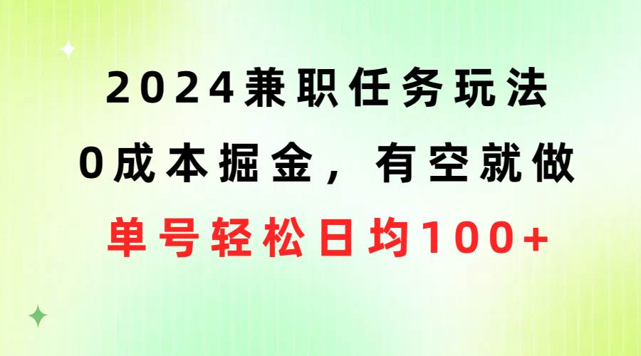 （10457期）2024兼职任务玩法 0成本掘金，有空就做 单号轻松日均100+-宇文网创