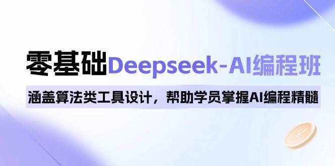 0基础Deepseek-AI编程班，涵盖算法类工具设计，帮助学员掌握AI编程精髓-宇文网创