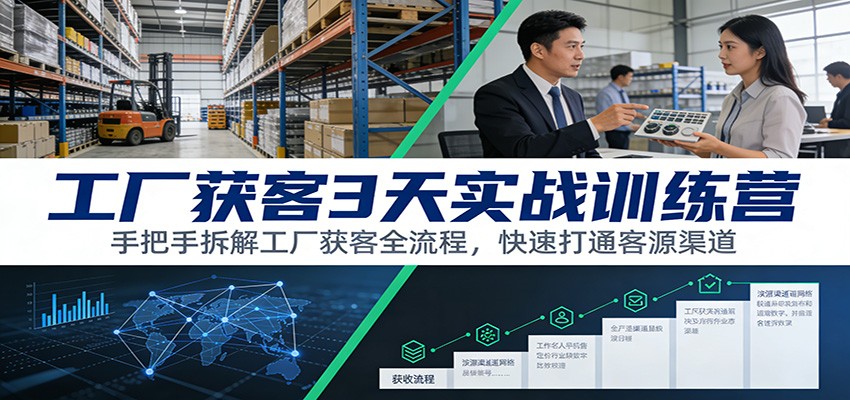 工厂获客3天实战训练营:手把手拆解工厂获客全流程,快速打通客源渠道-宇文网创