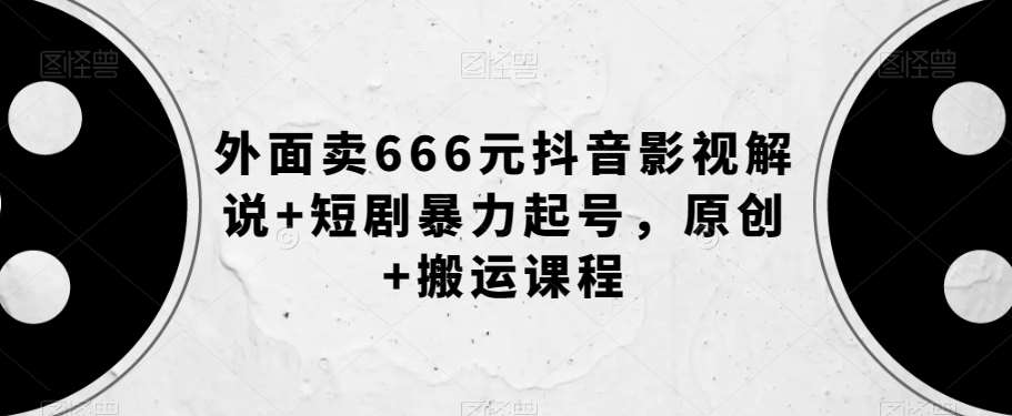 外面卖666元抖音影视解说+短剧暴力起号，原创+搬运课程-宇文网创