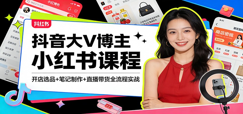 抖音大V博主小红书课程：开店选品+笔记制作+直播带货全流程实战-宇文网创