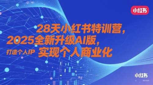 28天小红书特训营，2025全新升级AI版，打造个人IP，实现个人商业化-宇文网创