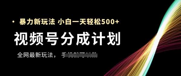 视频号分成计划，全网最暴力玩法，新手一天也能轻松5张+-宇文网创