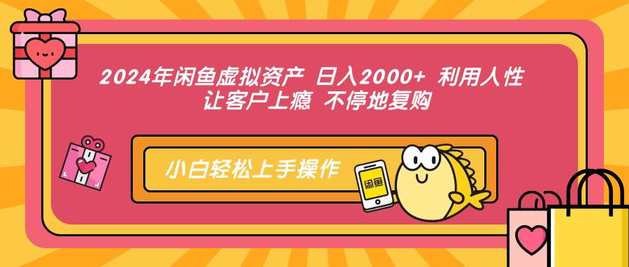 （12984期）2024年闲鱼虚拟资产 日入2000+ 利用人性 让客户上瘾 不停地复购-宇文网创