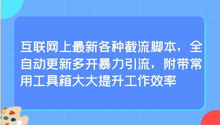 互联网上最新各种截流脚本，全自动更新多开暴力引流，附带常用工具箱大大提升工作效率-宇文网创