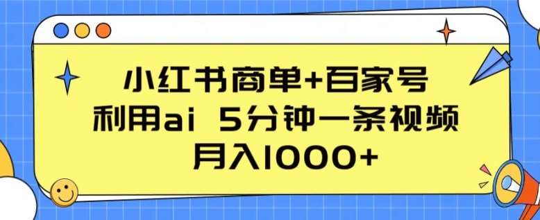 小红书商单+百家号，利用ai 5分钟一条视频，月入1000+【揭秘】-宇文网创