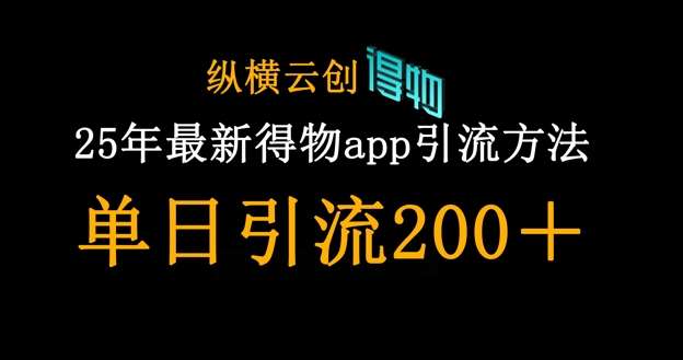 25年最新得物app引流创业粉方法，单日引流200+-宇文网创