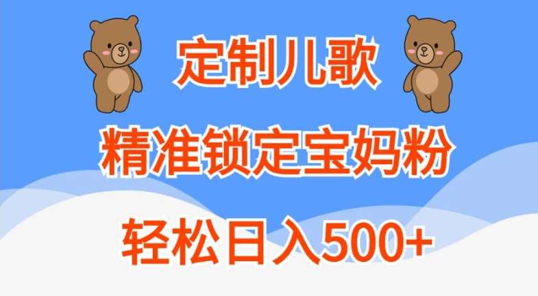 定制儿歌，精准锁定宝妈粉，轻松日入500+【揭秘】-宇文网创