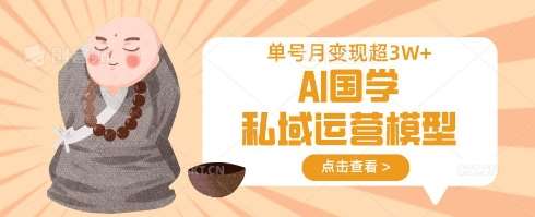 AI国学私域运营模型，单号月变现过W-宇文网创