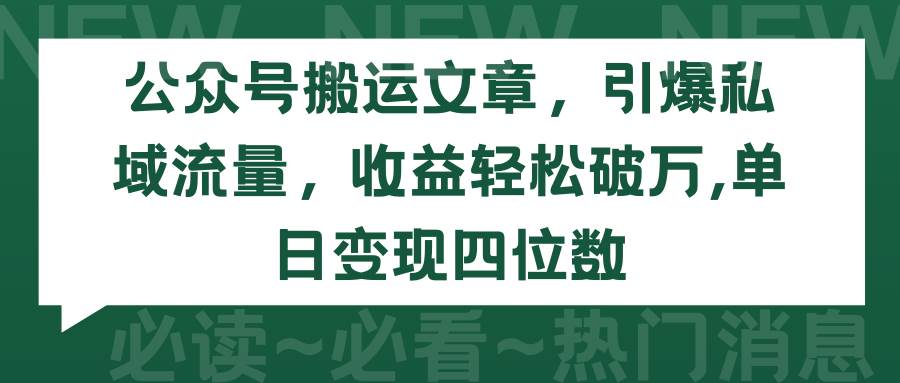 （9795期）公众号搬运文章，引爆私域流量，收益轻松破万，单日变现四位数-宇文网创