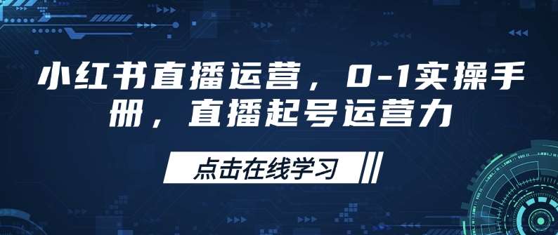 小红书直播运营，0-1实操手册，直播起号运营力-宇文网创