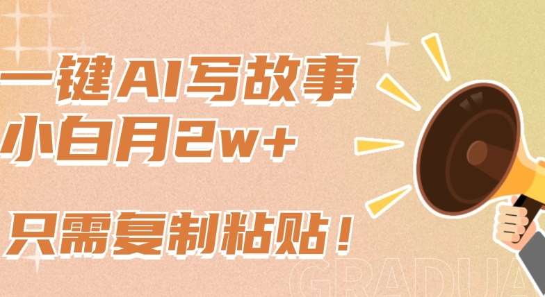 一键AI写故事，新赛道新玩法，只需复制粘贴，小白轻松月入2w+【揭秘】-宇文网创