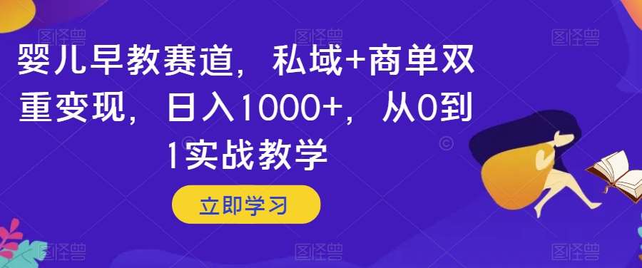婴儿早教赛道，私域+商单双重变现，日入1000+，从0到1实战教学【揭秘】-宇文网创