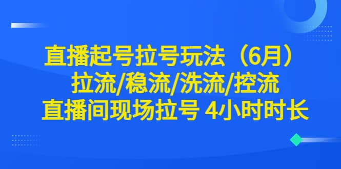 直播起号拉号玩法（6月）拉流/稳流/洗流/控流 直播间现场拉号 4小时时长-宇文网创