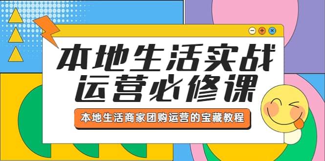 本地生活实战运营必修课，本地生活商家-团购运营的宝藏教程-宇文网创
