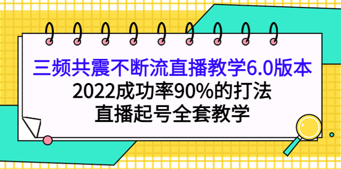 三频共震不断流直播教学6.0版本，2022成功率90%的打法，直播起号全套教学-宇文网创