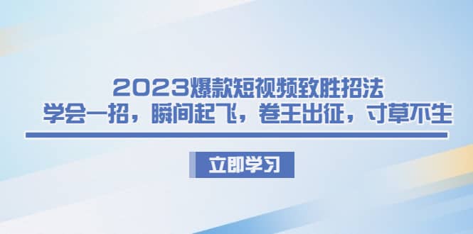 2023爆款短视频致胜招法，学会一招，瞬间起飞，卷王出征，寸草不生-宇文网创