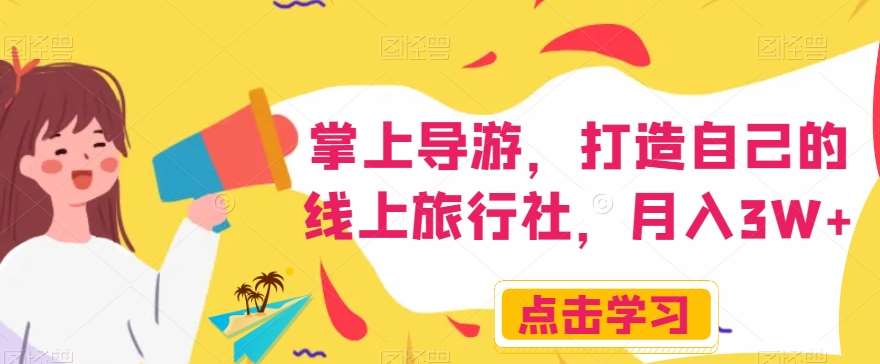 掌上导游，打造自己的线上旅行社，月入3W+【揭秘】-宇文网创