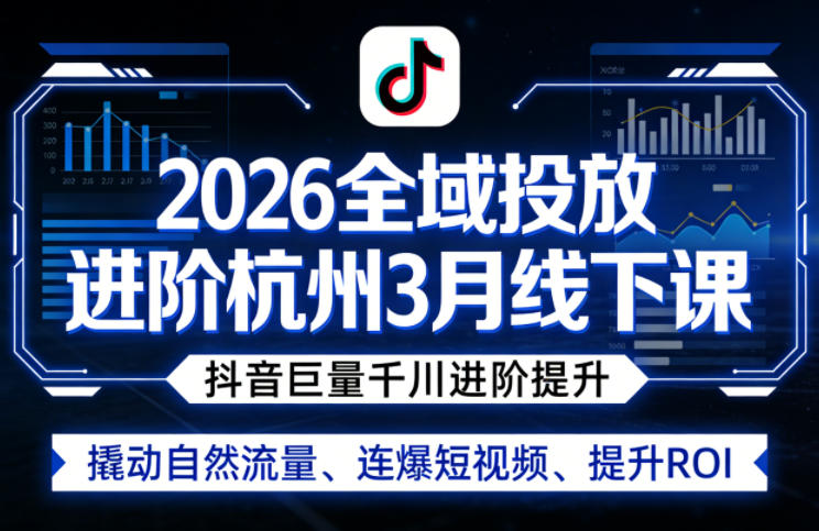 2026全域投放进阶杭州3月线下课，抖音巨量千川进阶提升，撬动自然流量、连爆短视频、提升ROI-宇文网创