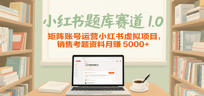 小红书题库赛道1.0，矩阵账号运营小红书虚拟项目，销售行业资格证考题资料月赚5000+-宇文网创