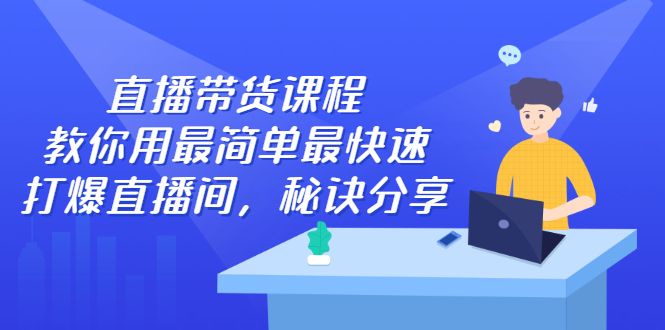 直播带货课程，教你用最简单最快速打爆直播间-宇文网创