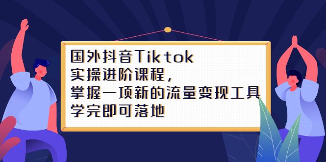 Tiktok实操进阶课程，掌握一项新的流量变现工具，学完即可落地-宇文网创