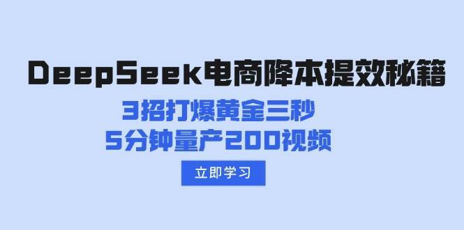 DeepSeek电商降本提效秘籍：3招打爆黄金三秒，5分钟量产200视频-宇文网创