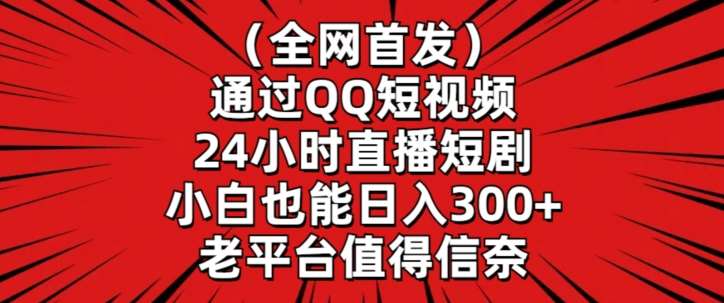 全网首发，通过QQ短视频24小时直播短剧，小白也能日入300+【揭秘】-宇文网创