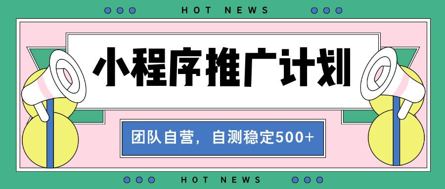(13575期)【小程序推广计划】全自动裂变,自测收益稳定在500-2000+-宇文网创