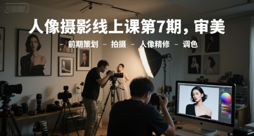 人像摄影线上课第7期，审美-前期策划-拍摄-人像精修-调色-宇文网创