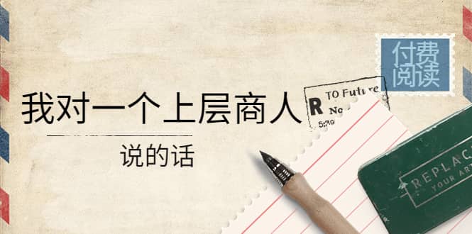 某公众号付费阅读：我对一个上层商人说的话-宇文网创