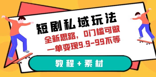 短剧私域玩法，全新思路，0门槛可做，一单变现9.9-99不等（教程+素材）-宇文网创