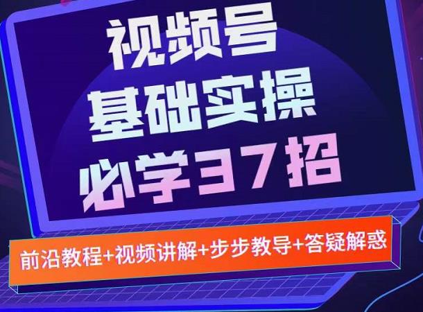 视频号实战基础必学37招，每个步骤都有具体操作流程，简单易懂好操作-宇文网创